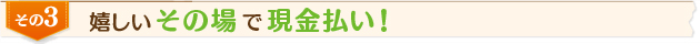 嬉しいその場で現金払い！